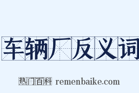 车辆厂反义词是什么意思的图片